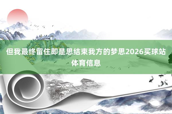 但我最终留住即是思结束我方的梦思2026买球站体育信息