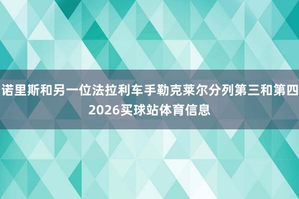 诺里斯和另一位法拉利车手勒克莱尔分列第三和第四2026买球站体育信息