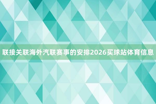联接关联海外汽联赛事的安排2026买球站体育信息
