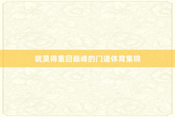 就莫得重回巅峰的门道体育集锦