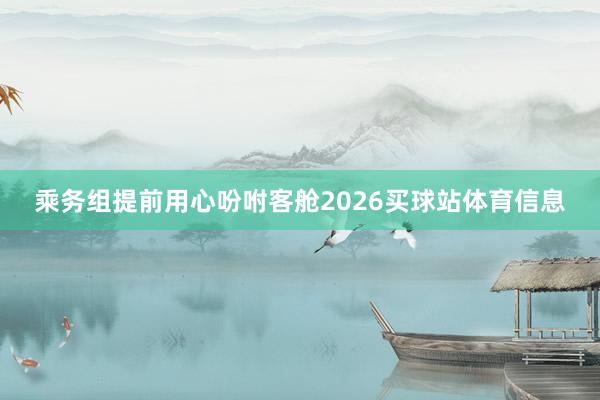 乘务组提前用心吩咐客舱2026买球站体育信息