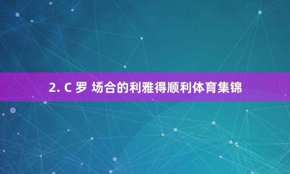 2. C 罗 场合的利雅得顺利体育集锦