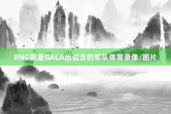 RNG则是GALA出说念的军队体育录像/图片