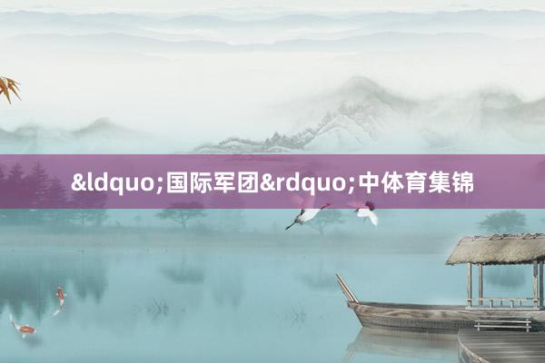 &ldquo;国际军团&rdquo;中体育集锦