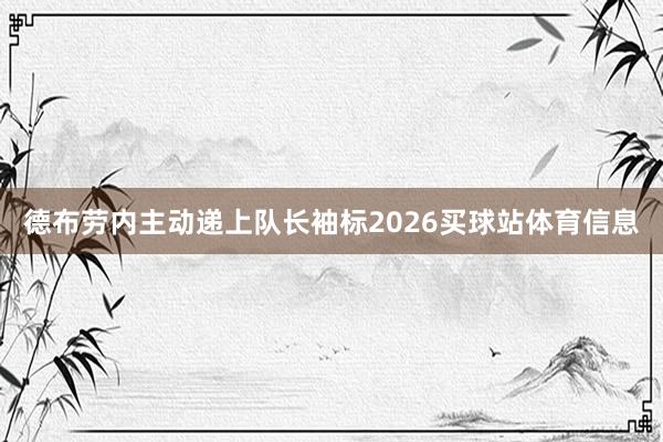 德布劳内主动递上队长袖标2026买球站体育信息
