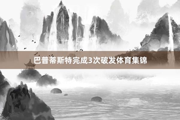 巴普蒂斯特完成3次破发体育集锦