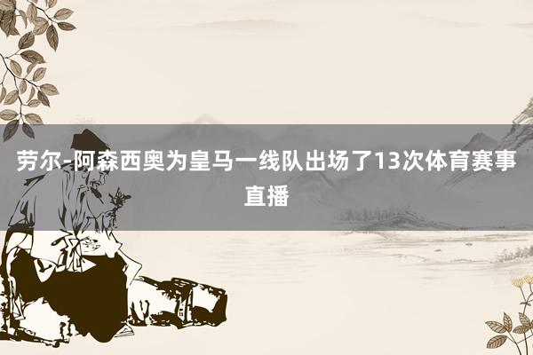 劳尔-阿森西奥为皇马一线队出场了13次体育赛事直播