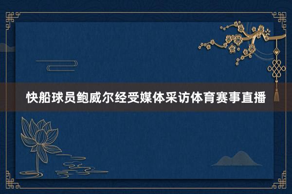 快船球员鲍威尔经受媒体采访体育赛事直播