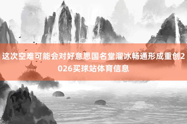 这次空难可能会对好意思国名堂溜冰畅通形成重创2026买球站体育信息