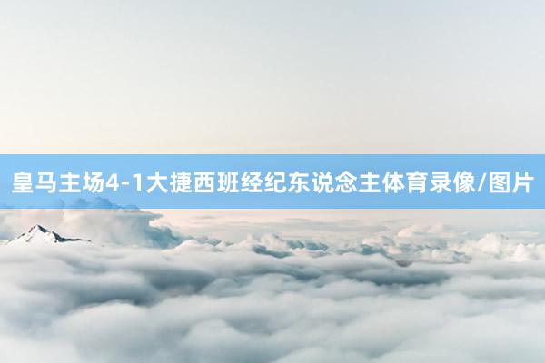 皇马主场4-1大捷西班经纪东说念主体育录像/图片