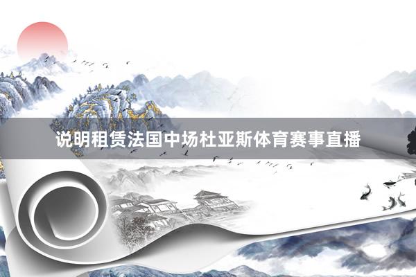 说明租赁法国中场杜亚斯体育赛事直播