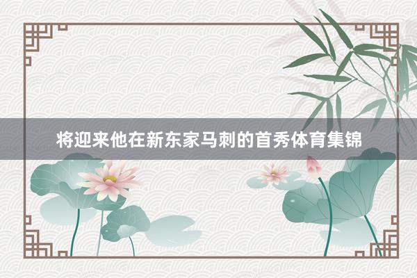 将迎来他在新东家马刺的首秀体育集锦