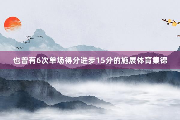 也曾有6次单场得分进步15分的施展体育集锦