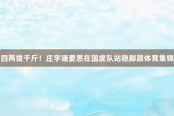 四两拨千斤！庄宇珊要思在国度队站稳脚跟体育集锦