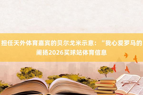 担任天外体育嘉宾的贝尔戈米示意：“我心爱罗马的阐扬2026买球站体育信息