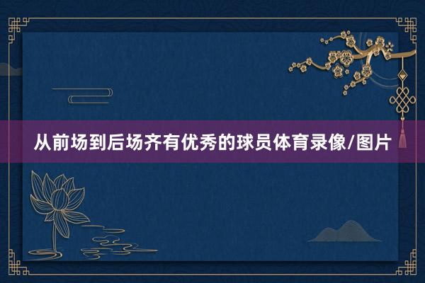 从前场到后场齐有优秀的球员体育录像/图片