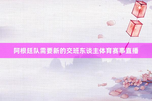 阿根廷队需要新的交班东谈主体育赛事直播