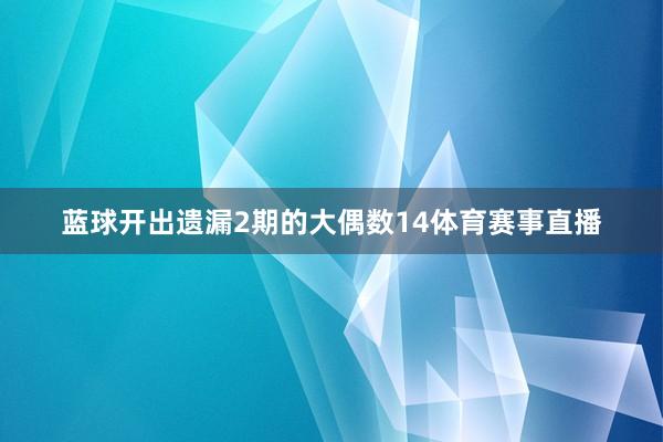 蓝球开出遗漏2期的大偶数14体育赛事直播