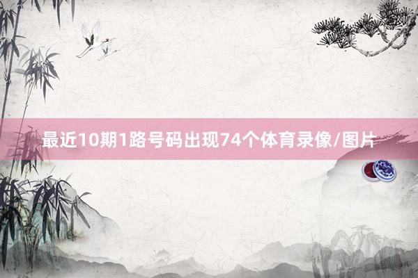 最近10期1路号码出现74个体育录像/图片