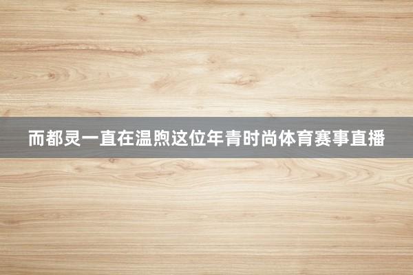 而都灵一直在温煦这位年青时尚体育赛事直播