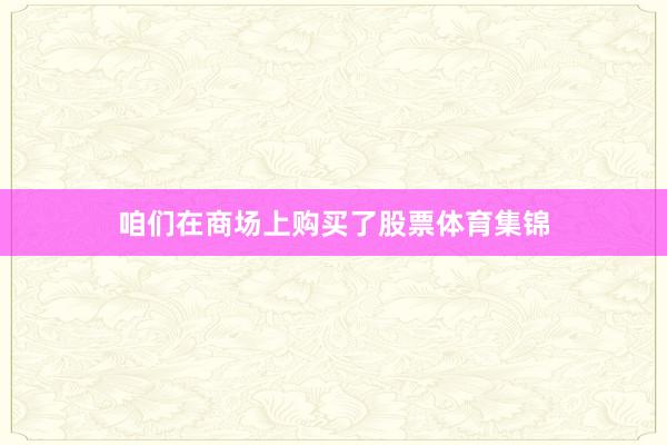 咱们在商场上购买了股票体育集锦