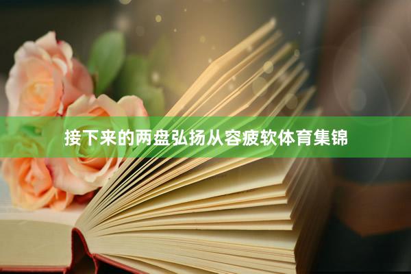 接下来的两盘弘扬从容疲软体育集锦