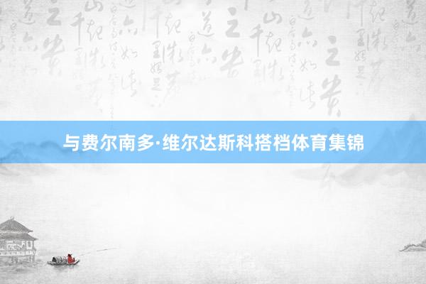 与费尔南多·维尔达斯科搭档体育集锦