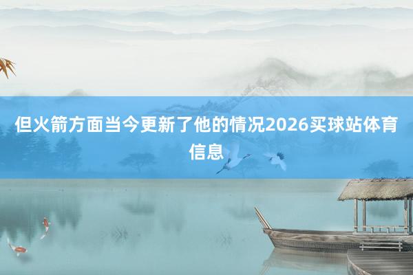 但火箭方面当今更新了他的情况2026买球站体育信息