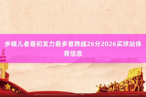 步碾儿者最初发力最多曾跨越26分2026买球站体育信息