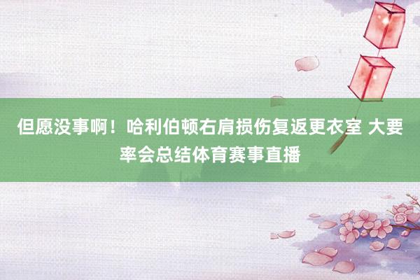 但愿没事啊！哈利伯顿右肩损伤复返更衣室 大要率会总结体育赛事直播