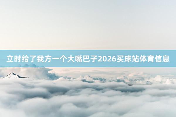 立时给了我方一个大嘴巴子2026买球站体育信息