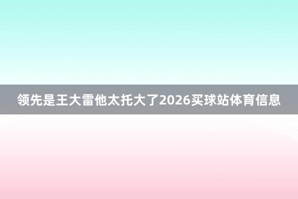 领先是王大雷他太托大了2026买球站体育信息
