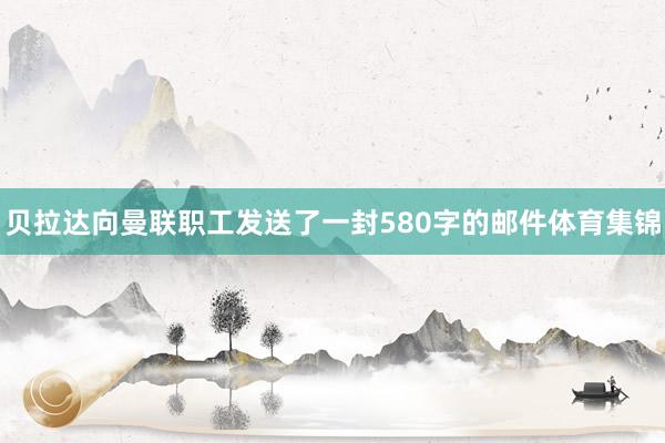 贝拉达向曼联职工发送了一封580字的邮件体育集锦