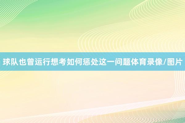 球队也曾运行想考如何惩处这一问题体育录像/图片