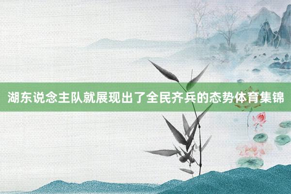 湖东说念主队就展现出了全民齐兵的态势体育集锦