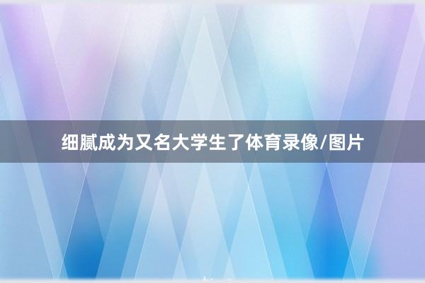 细腻成为又名大学生了体育录像/图片
