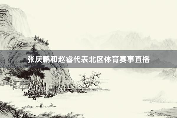 张庆鹏和赵睿代表北区体育赛事直播