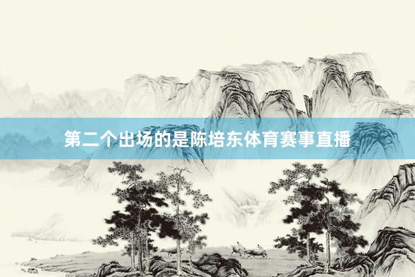 第二个出场的是陈培东体育赛事直播