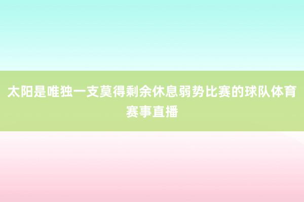 太阳是唯独一支莫得剩余休息弱势比赛的球队体育赛事直播