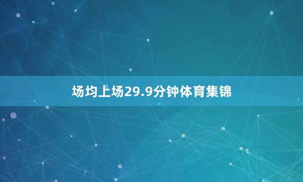场均上场29.9分钟体育集锦
