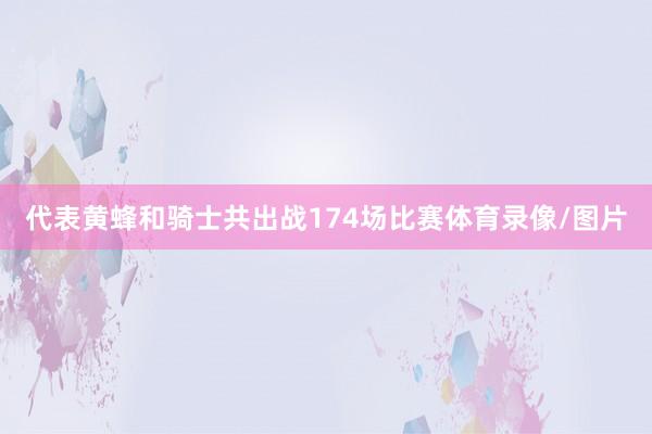 代表黄蜂和骑士共出战174场比赛体育录像/图片