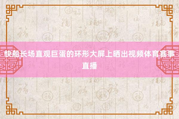 快船长场直观巨蛋的环形大屏上晒出视频体育赛事直播