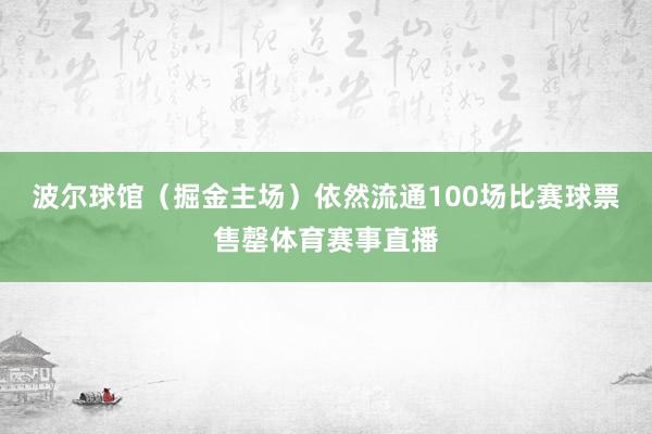波尔球馆（掘金主场）依然流通100场比赛球票售罄体育赛事直播
