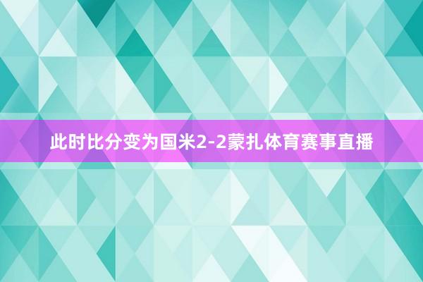 此时比分变为国米2-2蒙扎体育赛事直播