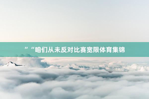”“咱们从未反对比赛宽限体育集锦