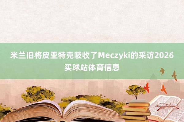 米兰旧将皮亚特克吸收了Meczyki的采访2026买球站体育信息