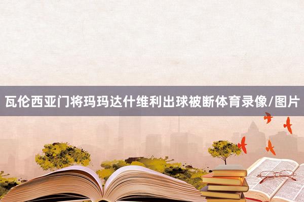 瓦伦西亚门将玛玛达什维利出球被断体育录像/图片