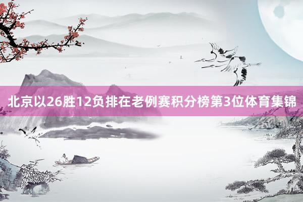 北京以26胜12负排在老例赛积分榜第3位体育集锦