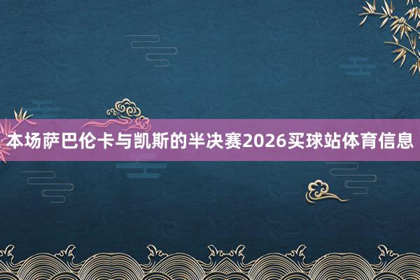 本场萨巴伦卡与凯斯的半决赛2026买球站体育信息