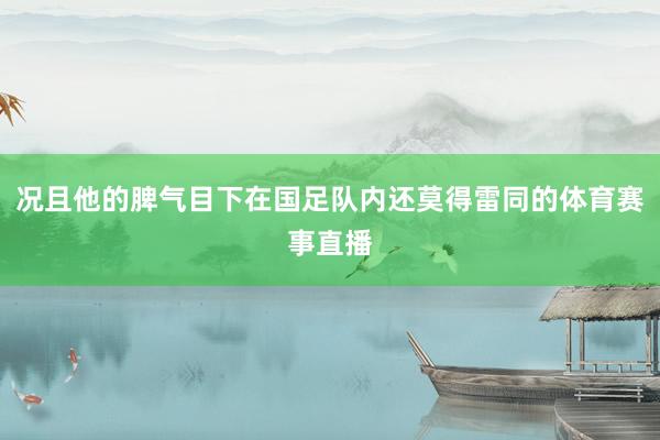 况且他的脾气目下在国足队内还莫得雷同的体育赛事直播